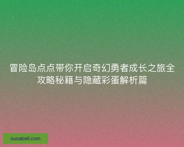 冒险岛点点带你开启奇幻勇者成长之旅全攻略秘籍与隐藏彩蛋解析篇 冒险岛点点带你开启奇幻勇者成长之旅全攻略秘籍与隐藏彩蛋解析篇
