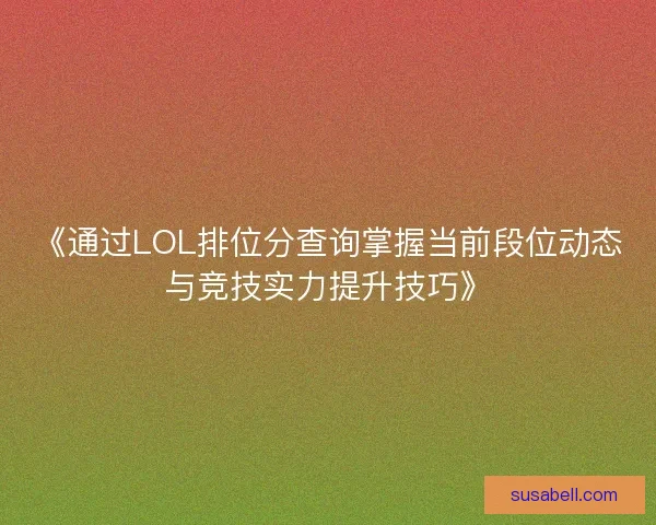 《通过LOL排位分查询掌握当前段位动态与竞技实力提升技巧》