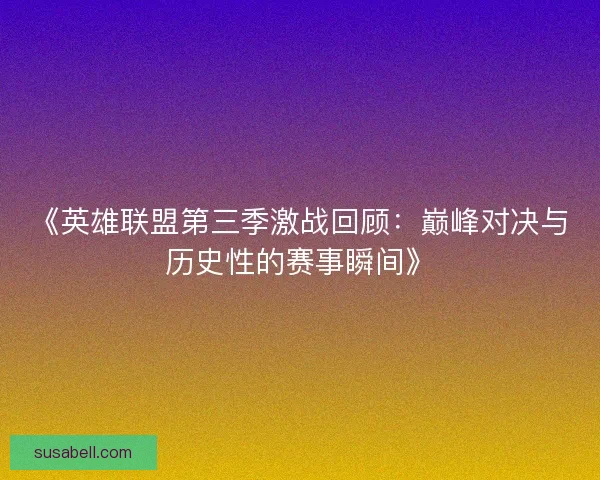 《英雄联盟第三季激战回顾：巅峰对决与历史性的赛事瞬间》