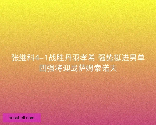张继科4-1战胜丹羽孝希 强势挺进男单四强将迎战萨姆索诺夫