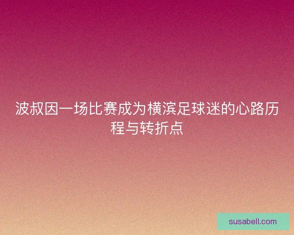 波叔因一场比赛成为横滨足球迷的心路历程与转折点 波叔因一场比赛成为横滨足球迷的心路历程与转折点