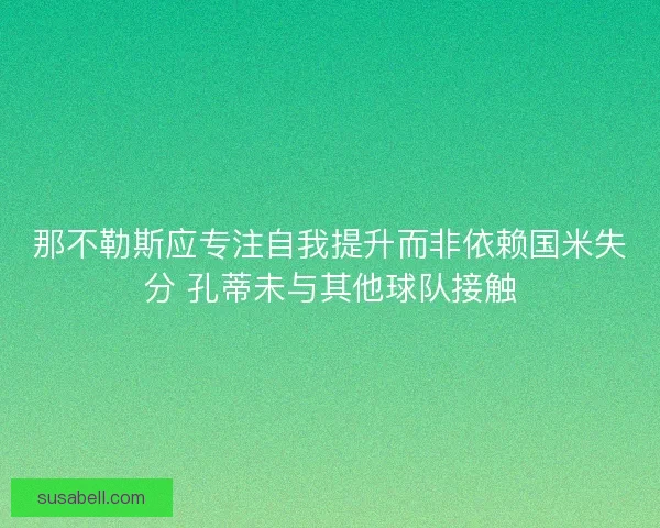 那不勒斯应专注自我提升而非依赖国米失分 孔蒂未与其他球队接触 那不勒斯应专注自我提升而非依赖国米失分 孔蒂未与其他球队接触
